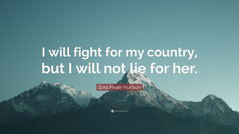 Zora Neale Hurston Quote: “I will fight for my country, but I will not lie for her.”