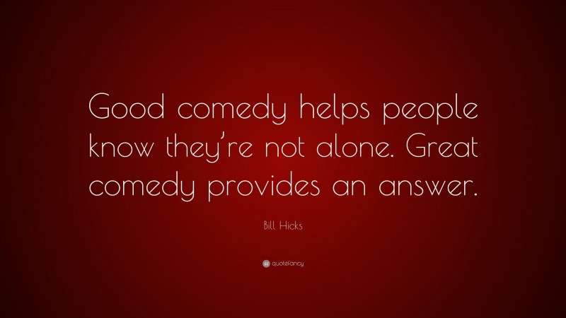 Bill Hicks Quote: “Good comedy helps people know they’re not alone. Great comedy provides an answer.”