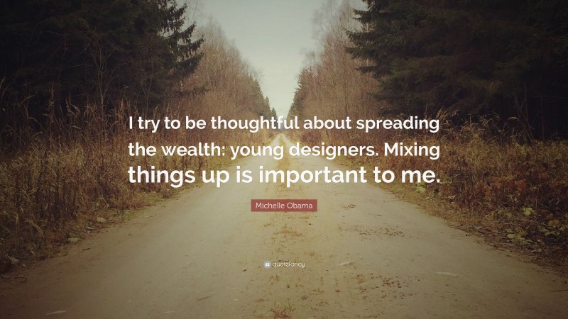 Michelle Obama Quote: “I try to be thoughtful about spreading the wealth: young designers. Mixing things up is important to me.”