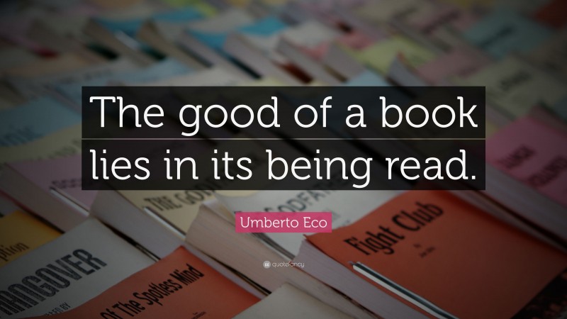 Umberto Eco Quote: “The good of a book lies in its being read.”