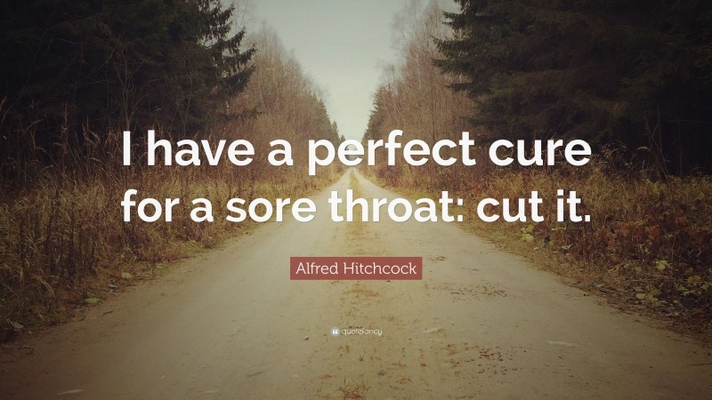Alfred Hitchcock Quote: “I have a perfect cure for a sore throat: cut it.”