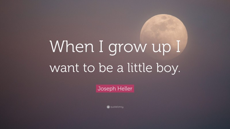 Joseph Heller Quote: “When I grow up I want to be a little boy.”