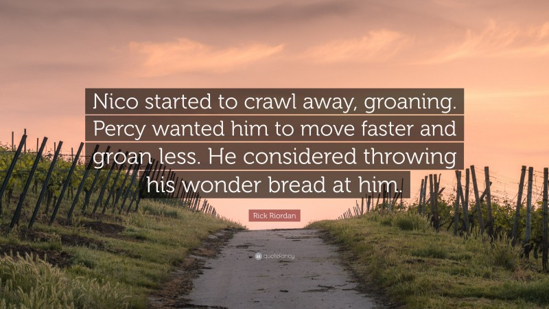 Rick Riordan Quote: “Nico started to crawl away, groaning. Percy wanted him to move faster and groan less. He considered throwing his wonder bread at him.”