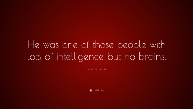 Joseph Heller Quote: “He was one of those people with lots of intelligence but no brains.”