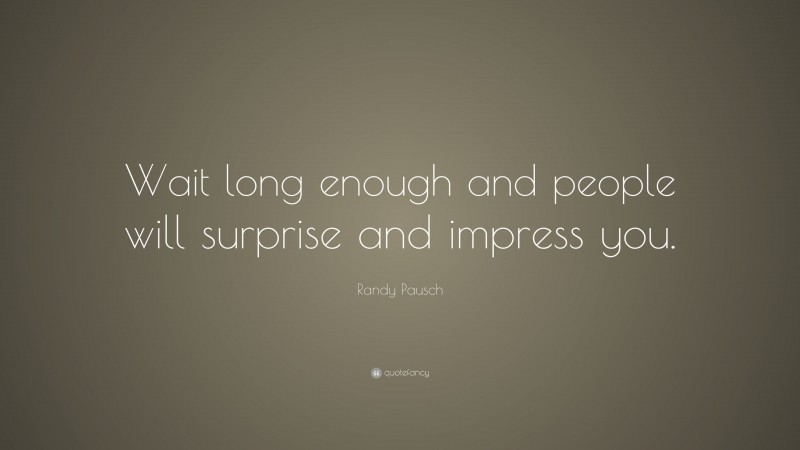 Randy Pausch Quote: “Wait long enough and people will surprise and impress you.”
