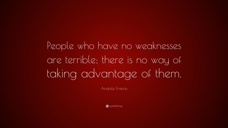 Anatole France Quote: “People who have no weaknesses are terrible; there is no way of taking advantage of them.”
