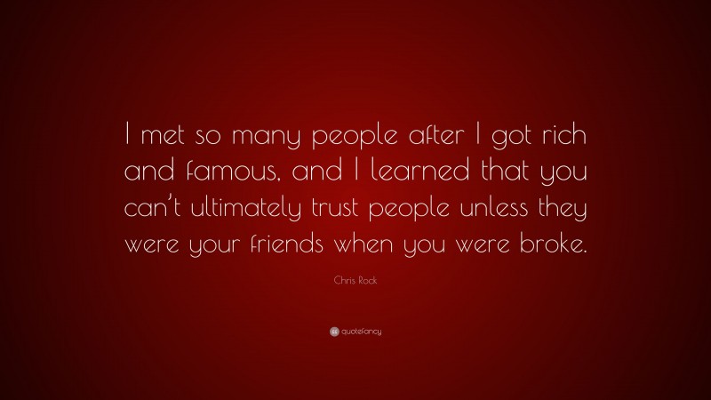 Chris Rock Quote: “I met so many people after I got rich and famous, and I learned that you can’t ultimately trust people unless they were your friends when you were broke.”