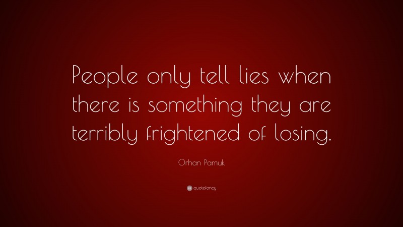 Orhan Pamuk Quote: “People only tell lies when there is something they are terribly frightened of losing.”