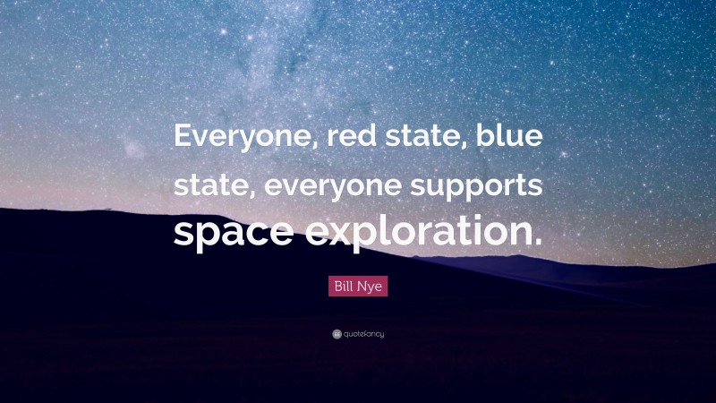 Bill Nye Quote: “Everyone, red state, blue state, everyone supports space exploration.”