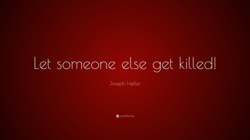 Joseph Heller Quote: “Let someone else get killed!”