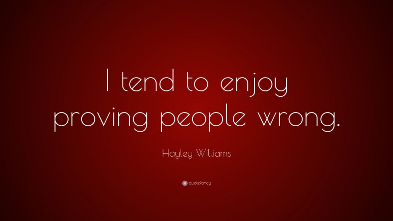 Hayley Williams Quote: “I tend to enjoy proving people wrong.”
