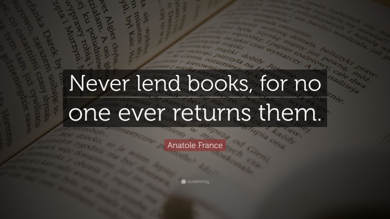 anatole-france-quote-never-lend-books-for-no-one-ever-returns-them