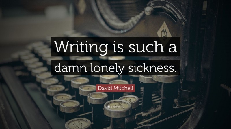 David Mitchell Quote: “Writing is such a damn lonely sickness.”
