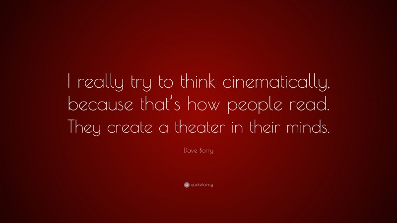 Dave Barry Quote: “I really try to think cinematically, because that’s how people read. They create a theater in their minds.”