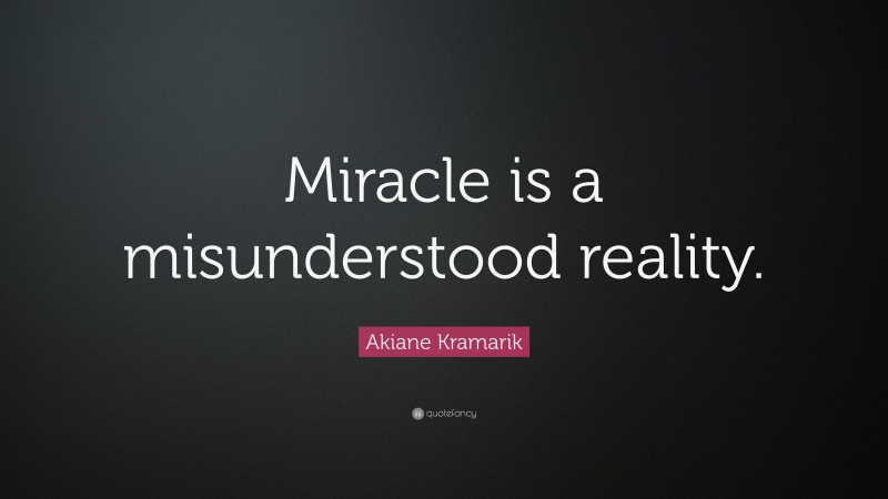 Akiane Kramarik Quote: “Miracle is a misunderstood reality.”