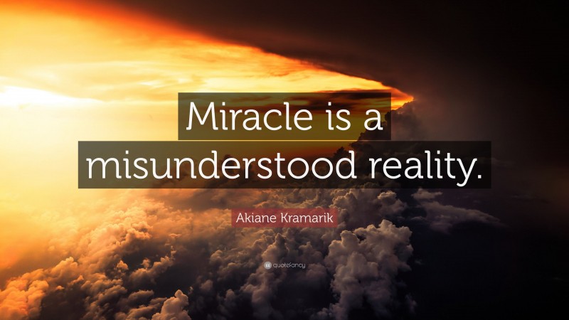 Akiane Kramarik Quote: “Miracle is a misunderstood reality.”
