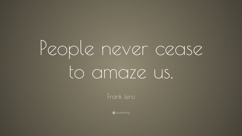 Frank Iero Quote: “People never cease to amaze us.”