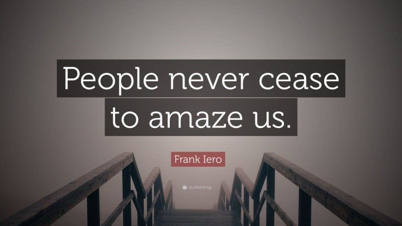 Frank Iero Quote: “People never cease to amaze us.”