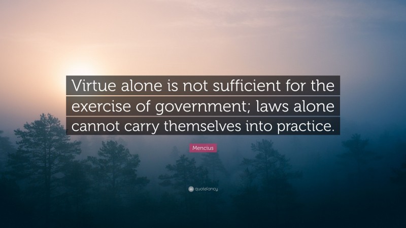 Mencius Quote: “Virtue alone is not sufficient for the exercise of government; laws alone cannot carry themselves into practice.”