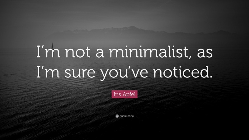Iris Apfel Quote: “I’m not a minimalist, as I’m sure you’ve noticed.”