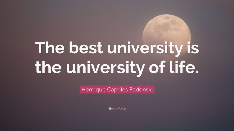 Henrique Capriles Radonski Quote: “The best university is the university of life.”