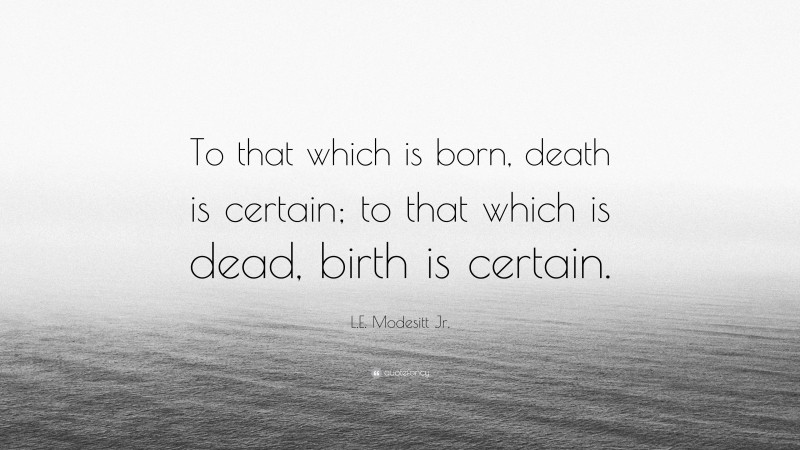 L.E. Modesitt Jr. Quote: “To that which is born, death is certain; to that which is dead, birth is certain.”