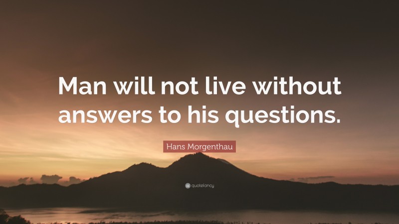Hans Morgenthau Quote: “Man will not live without answers to his questions.”
