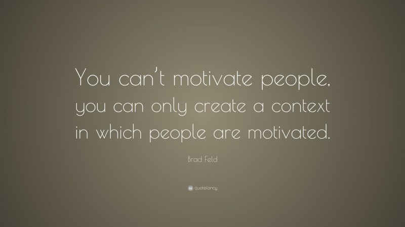 Brad Feld Quote: “You can’t motivate people, you can only create a context in which people are motivated.”