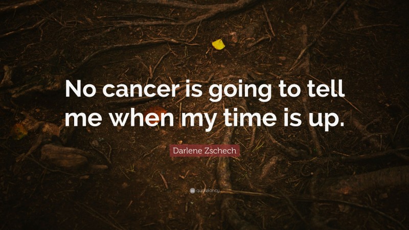 Darlene Zschech Quote: “No cancer is going to tell me when my time is up.”