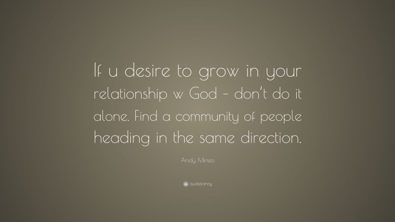 Andy Mineo Quote: “If u desire to grow in your relationship w God – don’t do it alone. Find a community of people heading in the same direction.”