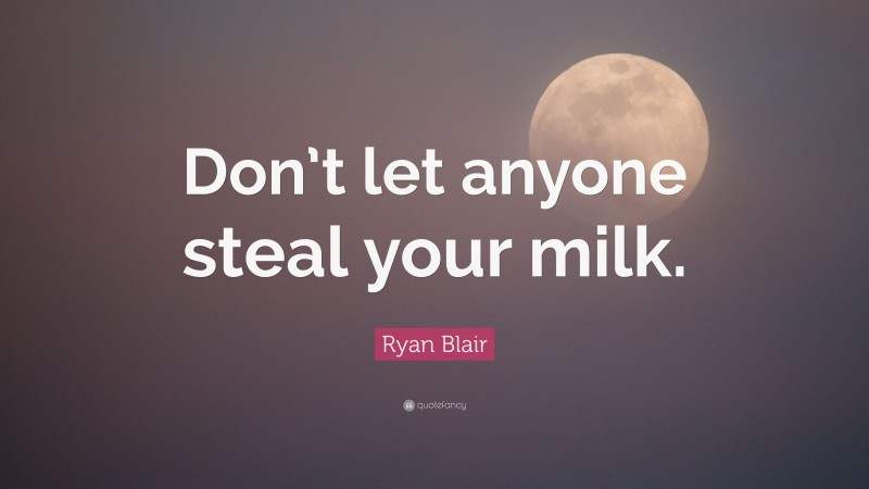 Ryan Blair Quote: “Don’t let anyone steal your milk.”