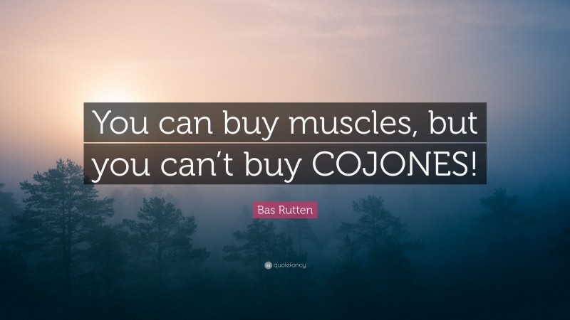Bas Rutten Quote: “You can buy muscles, but you can’t buy COJONES!”