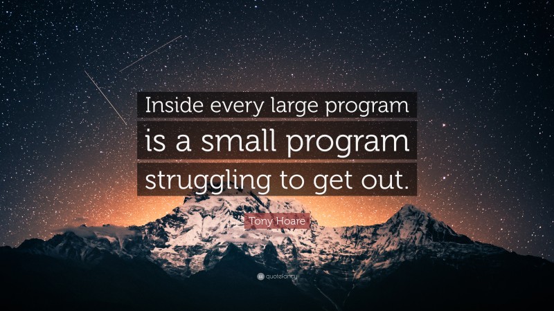 Tony Hoare Quote: “Inside every large program is a small program struggling to get out.”