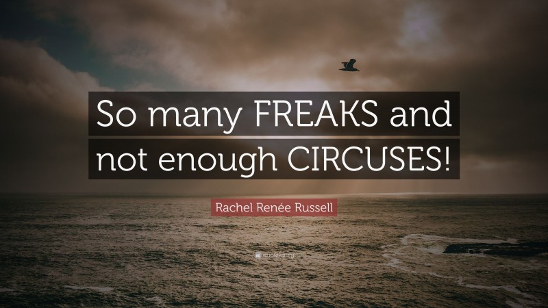 Rachel Renée Russell Quote: “So many FREAKS and not enough CIRCUSES!”