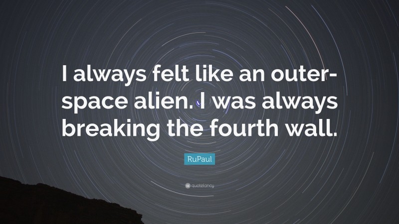 RuPaul Quote: “I always felt like an outer-space alien. I was always breaking the fourth wall.”