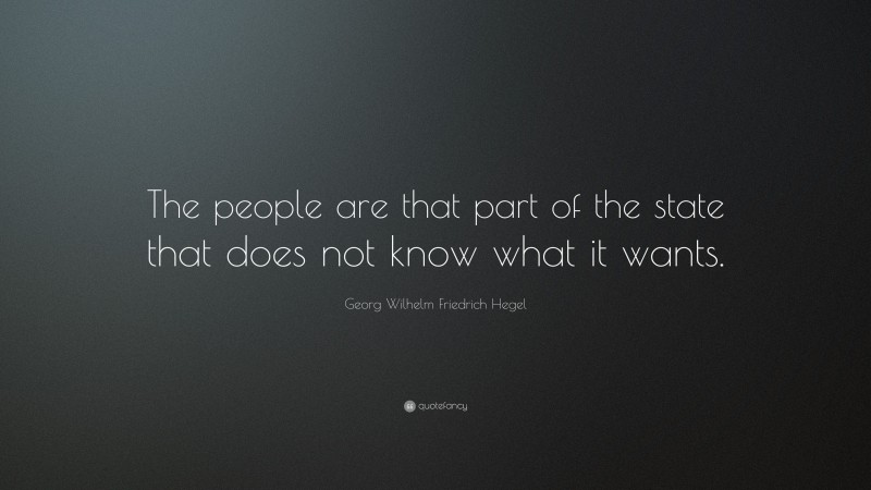 Georg Wilhelm Friedrich Hegel Quote: “The people are that part of the state that does not know what it wants.”