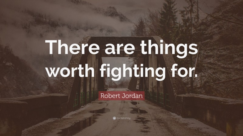 Robert Jordan Quote: “There are things worth fighting for.”