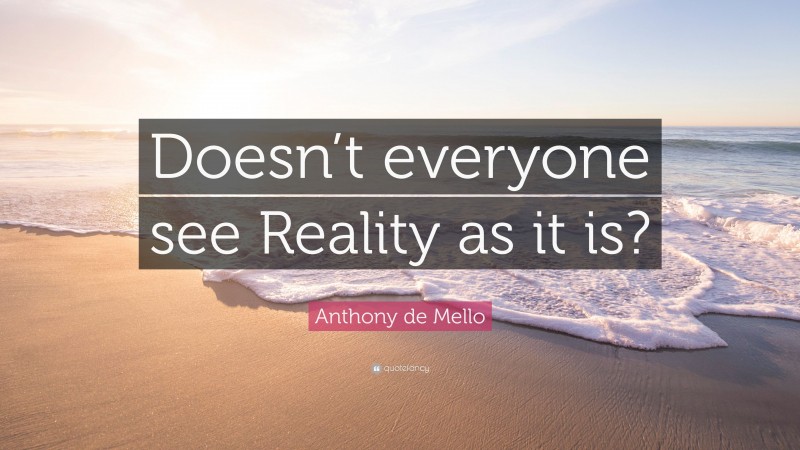 Anthony de Mello Quote: “Doesn’t everyone see Reality as it is?”