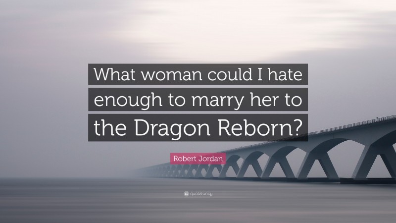Robert Jordan Quote: “What woman could I hate enough to marry her to the Dragon Reborn?”