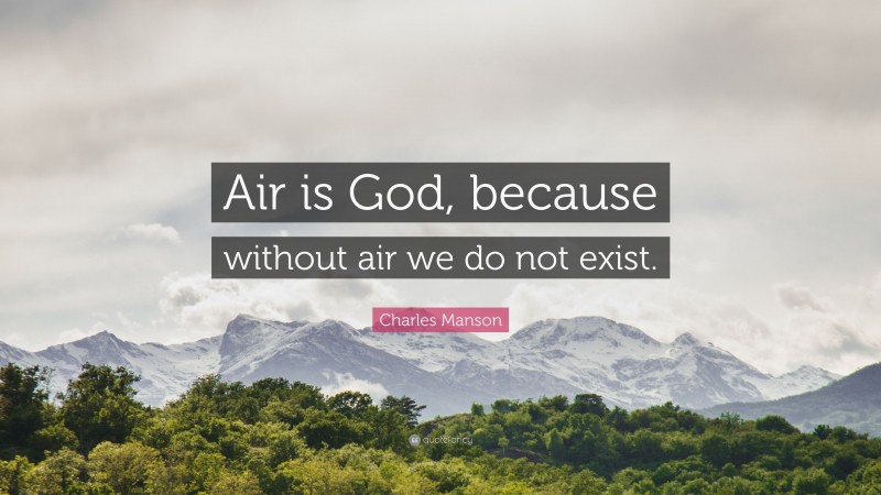 Charles Manson Quote: “Air is God, because without air we do not exist.”