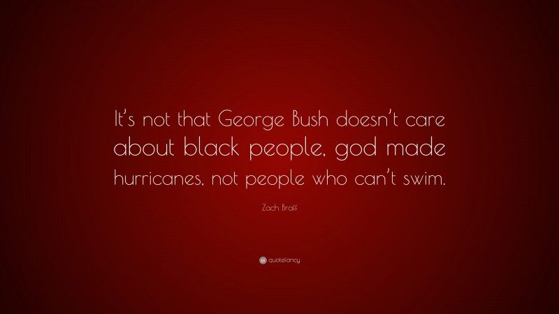 Zach Braff Quote: “It’s not that George Bush doesn’t care about black people, god made hurricanes, not people who can’t swim.”