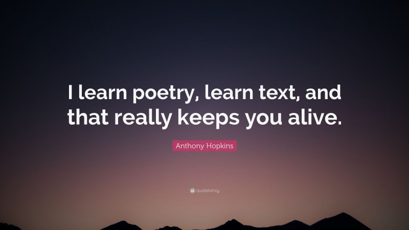 Anthony Hopkins Quote: “I learn poetry, learn text, and that really keeps you alive.”