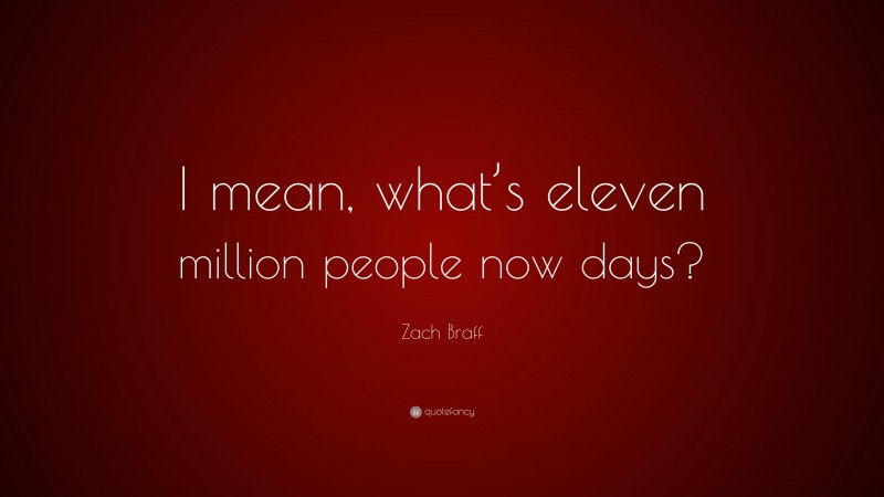Zach Braff Quote: “I mean, what’s eleven million people now days?”