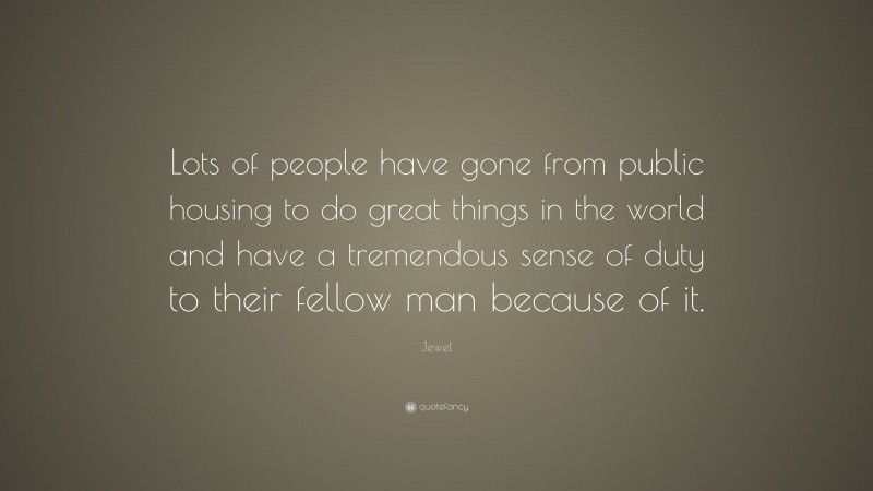 Jewel Quote: “Lots of people have gone from public housing to do great things in the world and have a tremendous sense of duty to their fellow man because of it.”