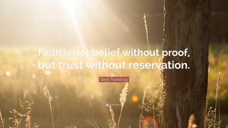 Elton Trueblood Quote: “Faith is not belief without proof, but trust without reservation.”