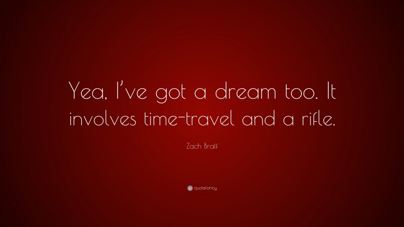 Zach Braff Quote: “Yea, I’ve got a dream too. It involves time-travel and a rifle.”
