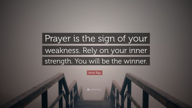 Amit Ray Quote: “Prayer is the sign of your weakness. Rely on your inner strength. You will be the winner.”