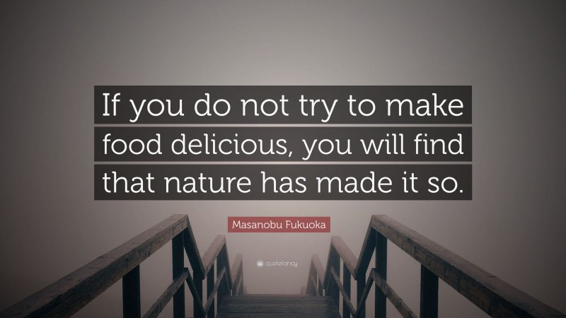Masanobu Fukuoka Quote: “If you do not try to make food delicious, you will find that nature has made it so.”