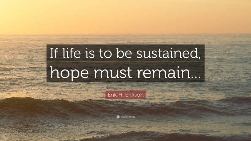 Erik H. Erikson Quote: “If life is to be sustained, hope must remain...”