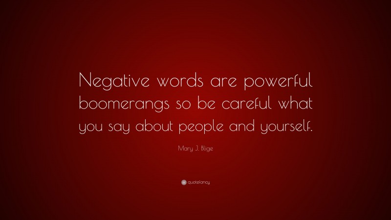 Mary J. Blige Quote: “Negative words are powerful boomerangs so be careful what you say about people and yourself.”